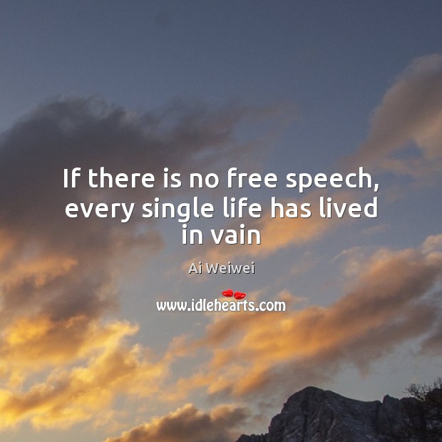 If there is no free speech, every single life has lived in vain Ai Weiwei Picture Quote