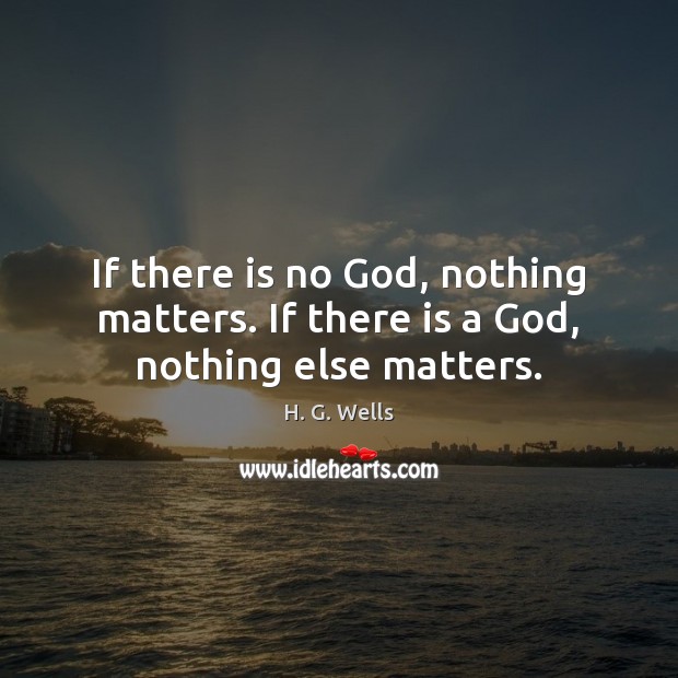 If there is no God, nothing matters. If there is a God, nothing else matters. Image