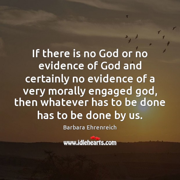 If there is no God or no evidence of God and certainly Barbara Ehrenreich Picture Quote
