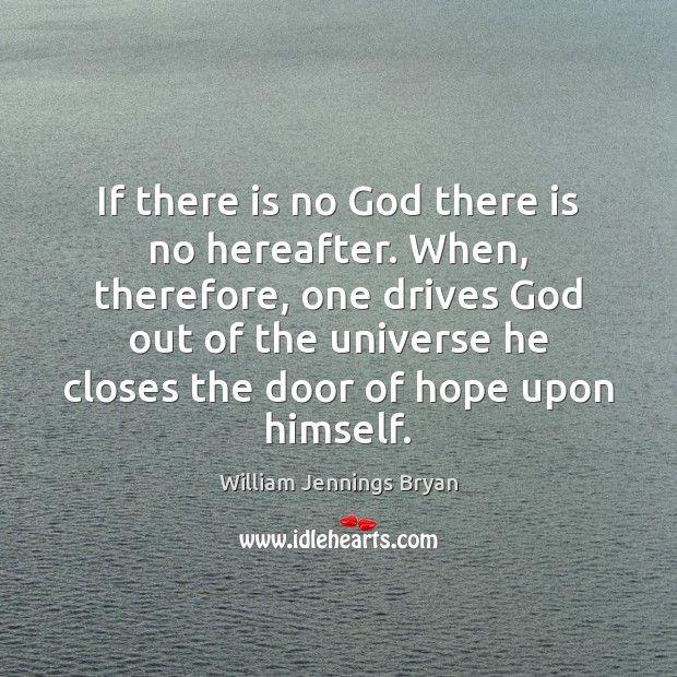 If there is no God there is no hereafter. When, therefore, one William Jennings Bryan Picture Quote