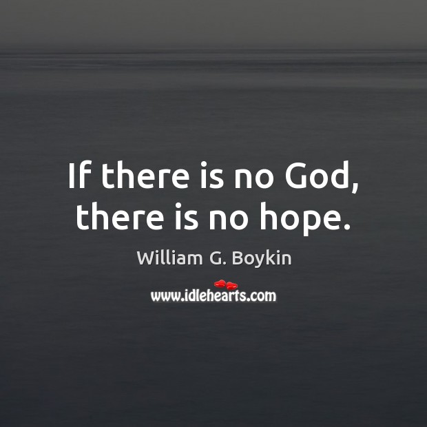 If there is no God, there is no hope. William G. Boykin Picture Quote