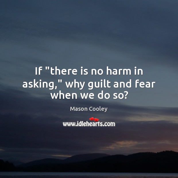 If “there is no harm in asking,” why guilt and fear when we do so? Image