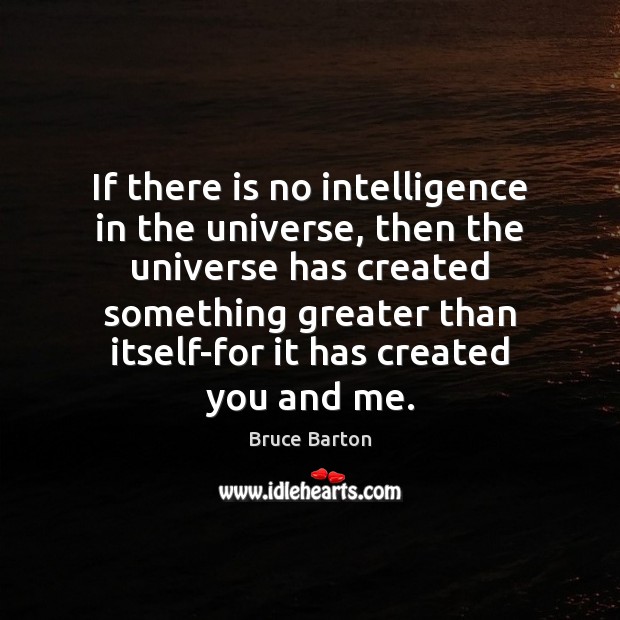 If there is no intelligence in the universe, then the universe has Bruce Barton Picture Quote