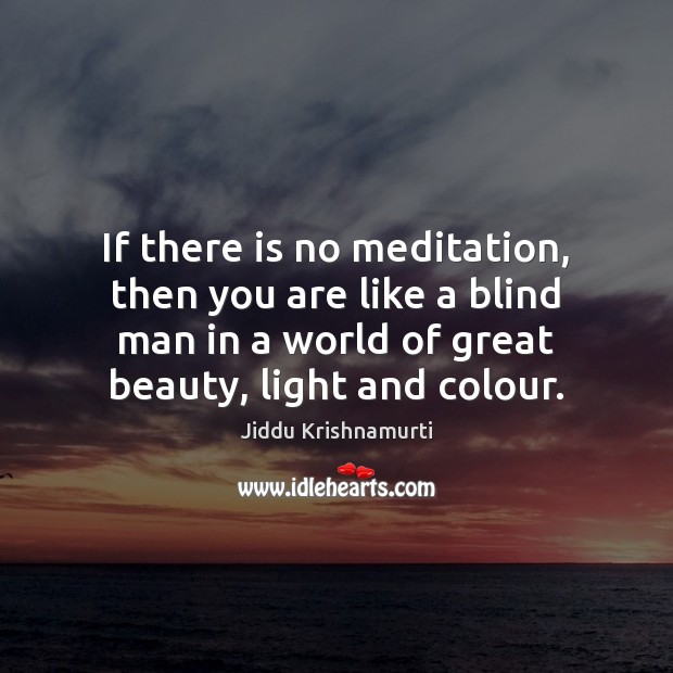 If there is no meditation, then you are like a blind man Jiddu Krishnamurti Picture Quote