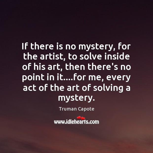 If there is no mystery, for the artist, to solve inside of Truman Capote Picture Quote