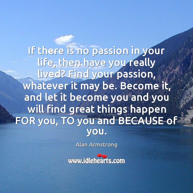 If there is no passion in your life, then have you really Alan Armstrong Picture Quote