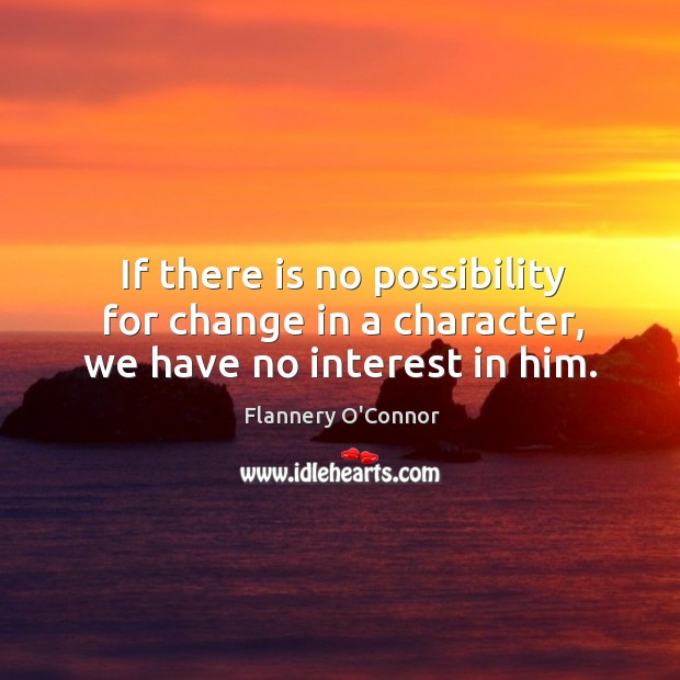 If there is no possibility for change in a character, we have no interest in him. Image