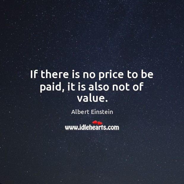 If there is no price to be paid, it is also not of value. Image