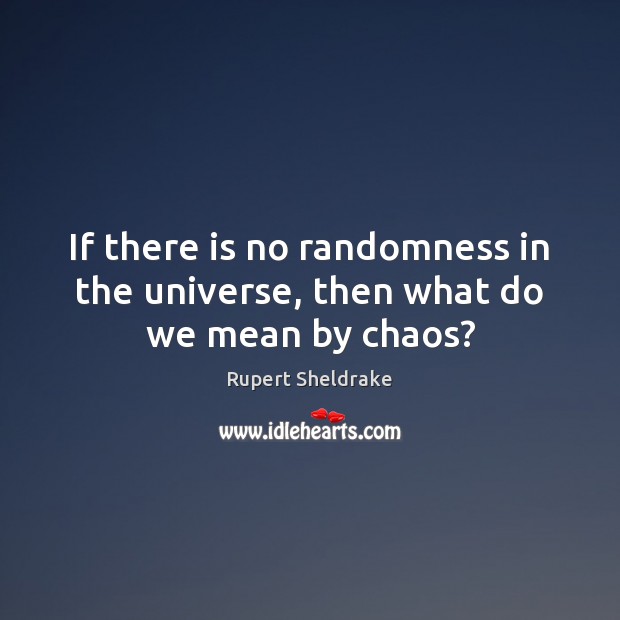 If there is no randomness in the universe, then what do we mean by chaos? Rupert Sheldrake Picture Quote