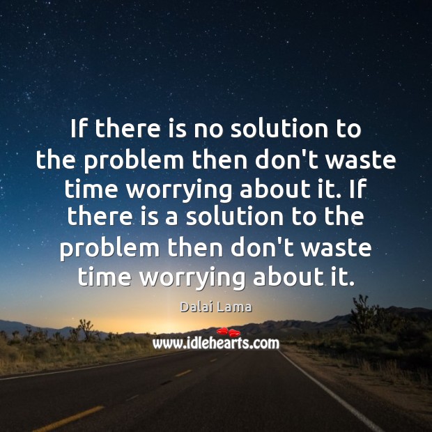 If there is no solution to the problem then don’t waste time Image