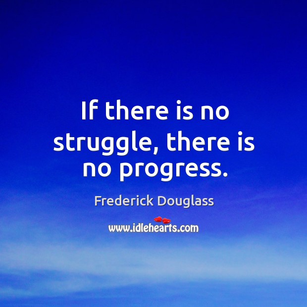 If there is no struggle, there is no progress. Image