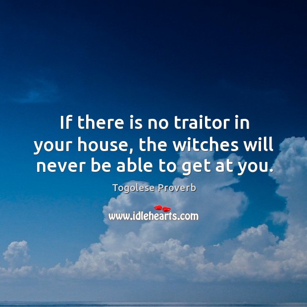 If there is no traitor in your house, the witches will never be able to get at you. Togolese Proverbs Image