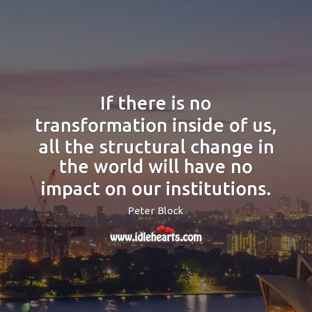 If there is no transformation inside of us, all the structural change Peter Block Picture Quote