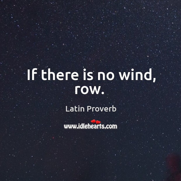 If there is no wind, row. Latin Proverbs Image