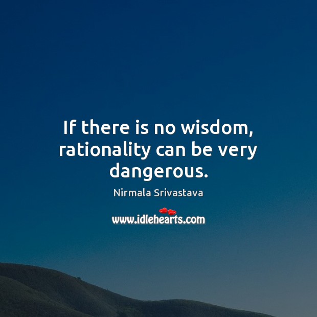If there is no wisdom, rationality can be very dangerous. Nirmala Srivastava Picture Quote