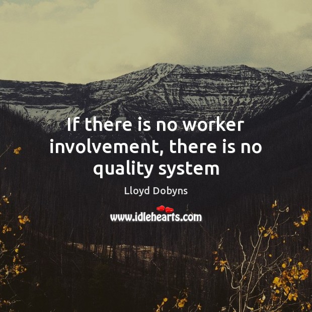 If there is no worker involvement, there is no quality system Lloyd Dobyns Picture Quote