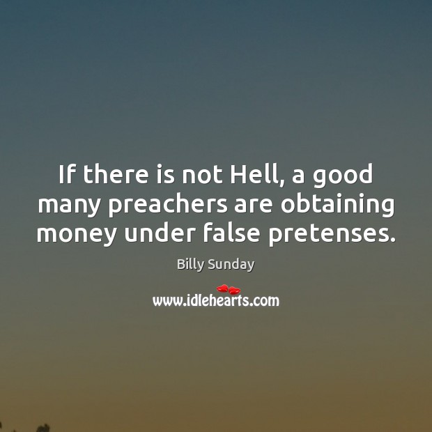 If there is not Hell, a good many preachers are obtaining money under false pretenses. Billy Sunday Picture Quote