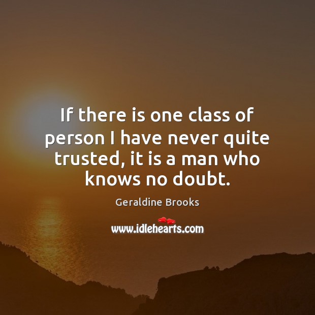 If there is one class of person I have never quite trusted, Geraldine Brooks Picture Quote