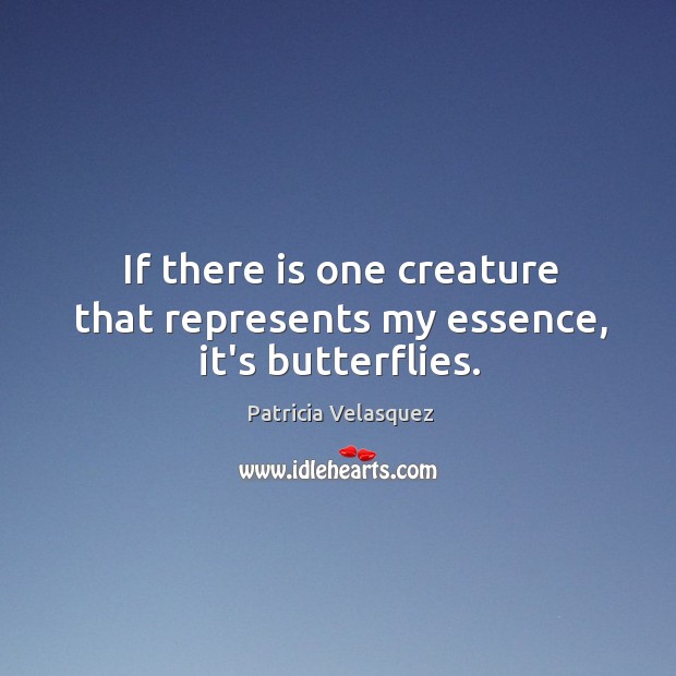 If there is one creature that represents my essence, it’s butterflies. Patricia Velasquez Picture Quote