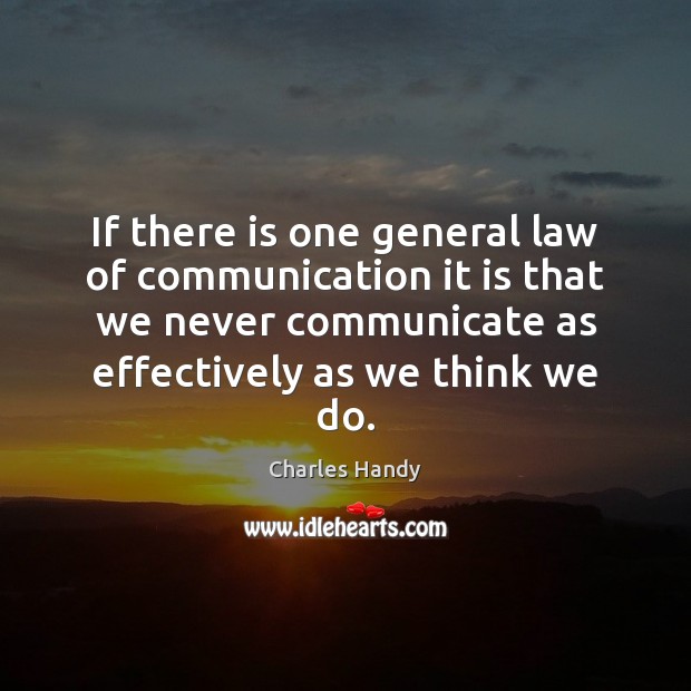 If there is one general law of communication it is that we Charles Handy Picture Quote