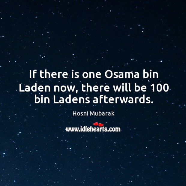 If there is one osama bin laden now, there will be 100 bin ladens afterwards. Hosni Mubarak Picture Quote