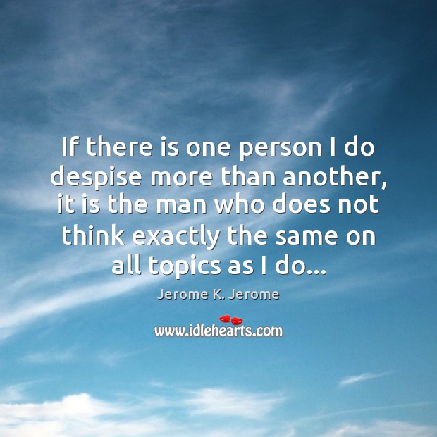 If there is one person I do despise more than another, it Jerome K. Jerome Picture Quote