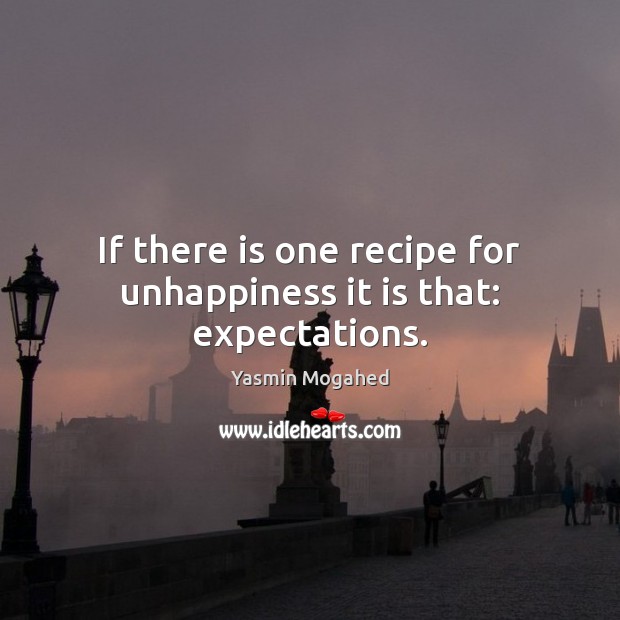 If there is one recipe for unhappiness it is that: expectations. Yasmin Mogahed Picture Quote