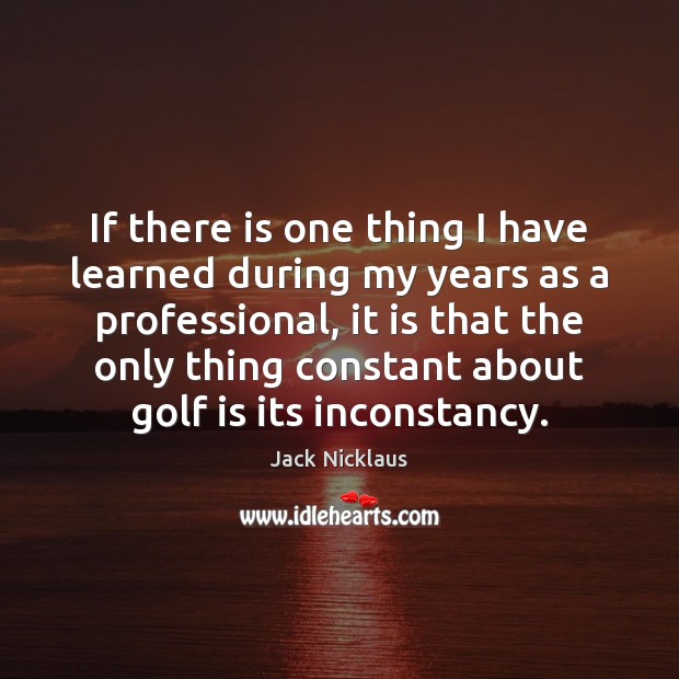 If there is one thing I have learned during my years as Jack Nicklaus Picture Quote
