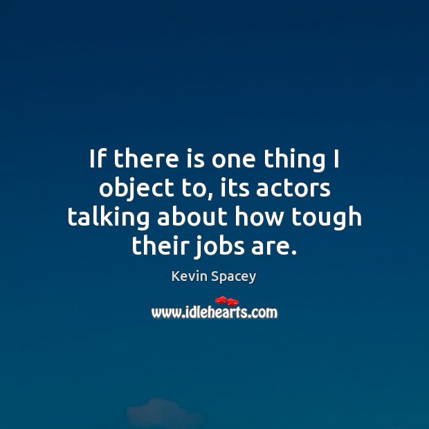 If there is one thing I object to, its actors talking about how tough their jobs are. Kevin Spacey Picture Quote