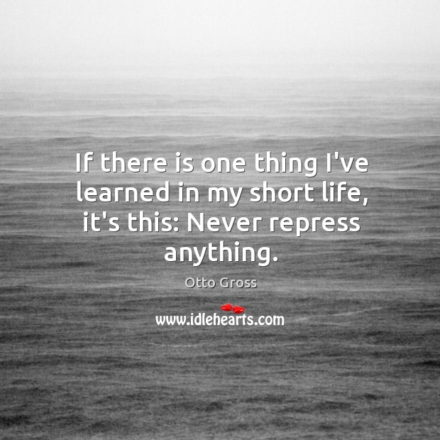 If there is one thing I’ve learned in my short life, it’s this: Never repress anything. Otto Gross Picture Quote