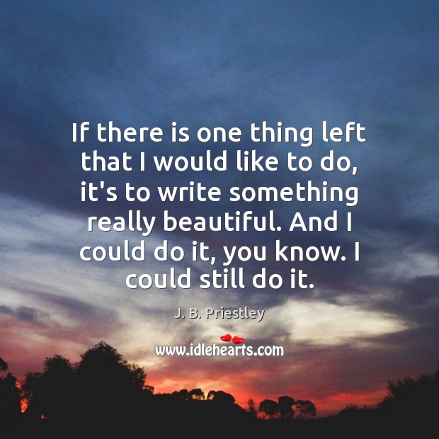 If there is one thing left that I would like to do, J. B. Priestley Picture Quote