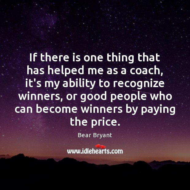 If there is one thing that has helped me as a coach, Bear Bryant Picture Quote