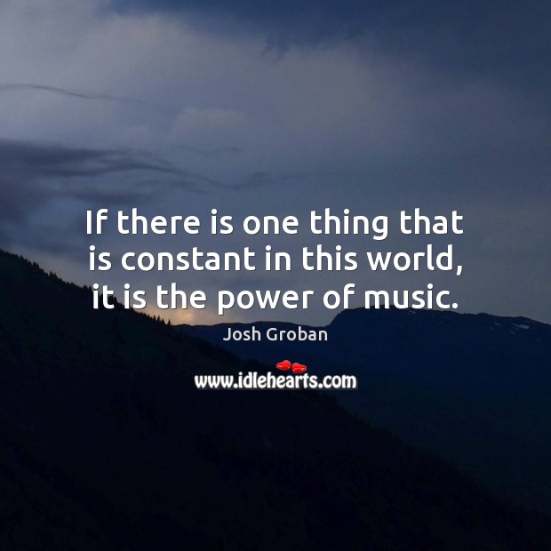 If there is one thing that is constant in this world, it is the power of music. Josh Groban Picture Quote