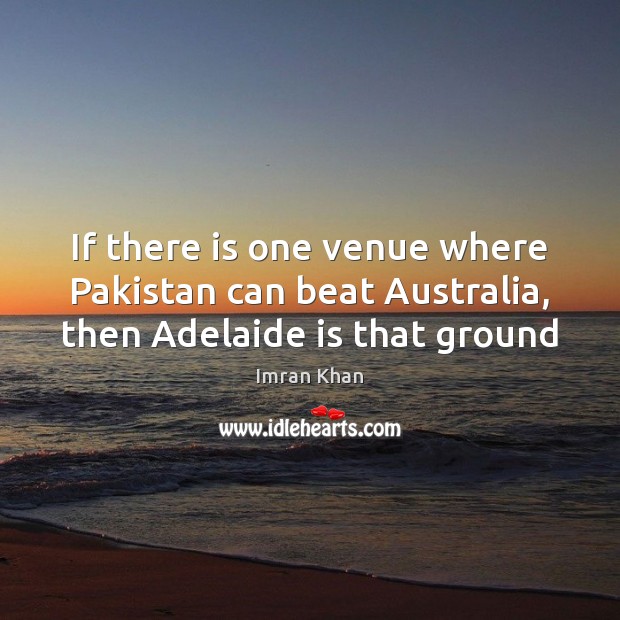 If there is one venue where Pakistan can beat Australia, then Adelaide is that ground Imran Khan Picture Quote