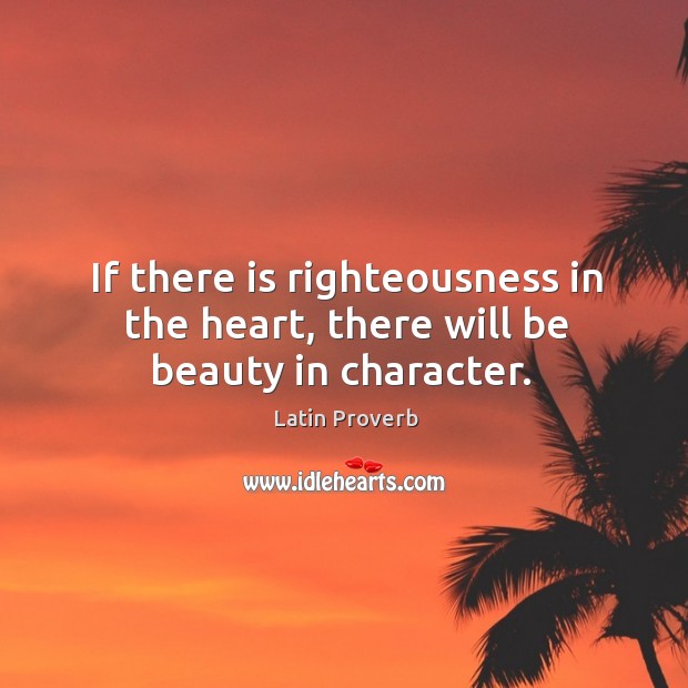 If there is righteousness in the heart, there will be beauty in character. Latin Proverbs Image