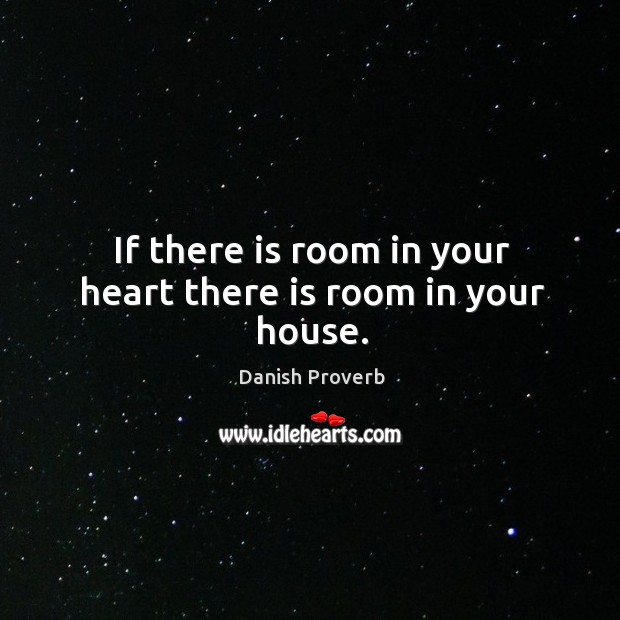 If there is room in your heart there is room in your house. Danish Proverbs Image