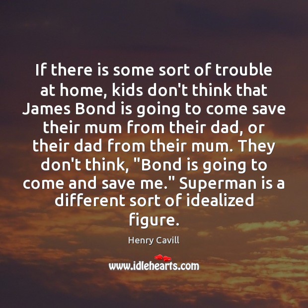 If there is some sort of trouble at home, kids don’t think Henry Cavill Picture Quote