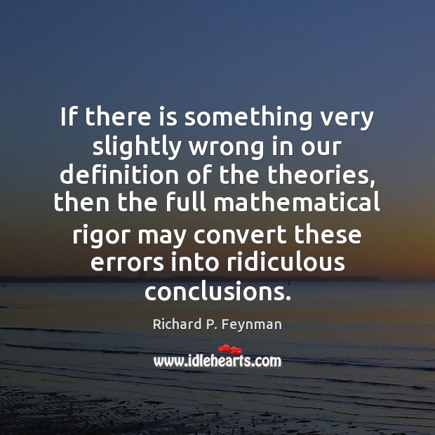 If there is something very slightly wrong in our definition of the Richard P. Feynman Picture Quote