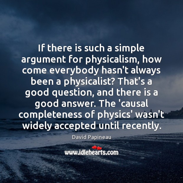 If there is such a simple argument for physicalism, how come everybody David Papineau Picture Quote