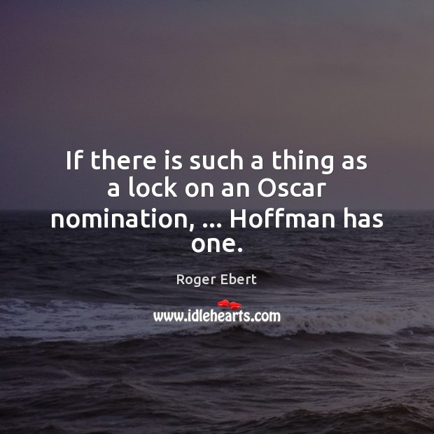 If there is such a thing as a lock on an Oscar nomination, … Hoffman has one. Roger Ebert Picture Quote