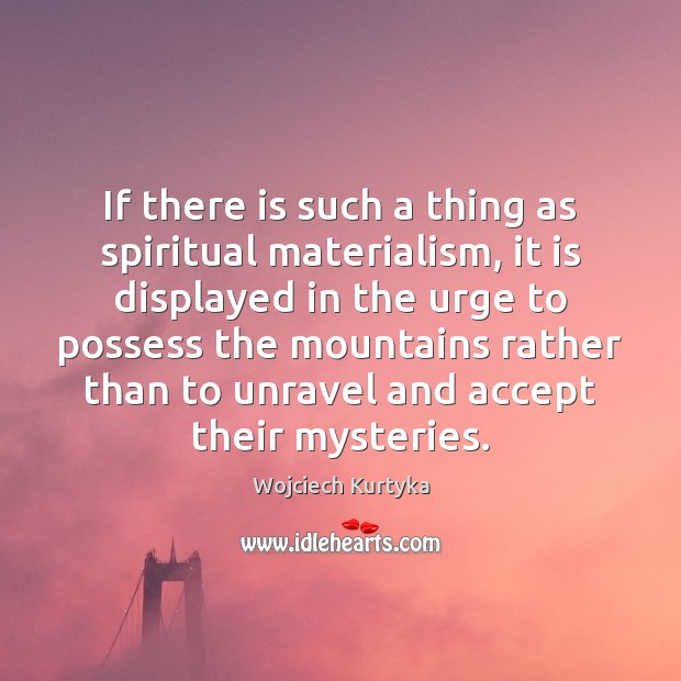 If there is such a thing as spiritual materialism, it is displayed Wojciech Kurtyka Picture Quote
