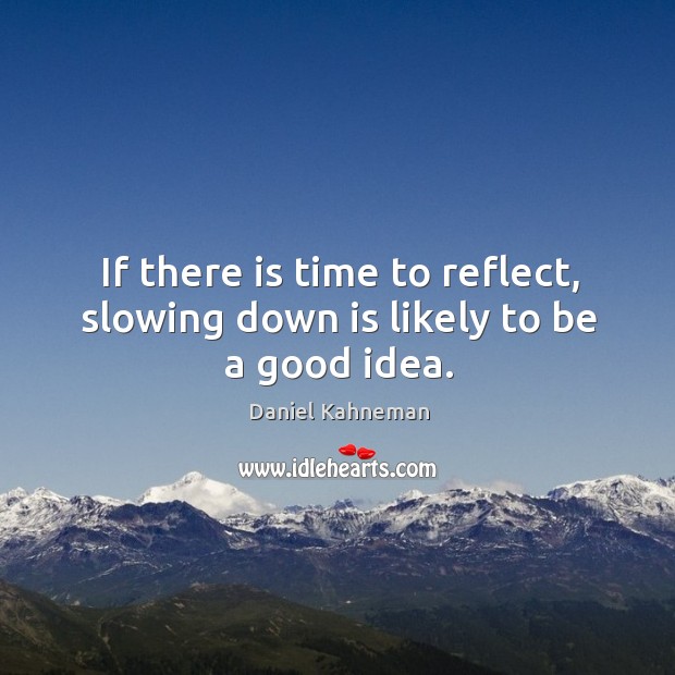 If there is time to reflect, slowing down is likely to be a good idea. Image
