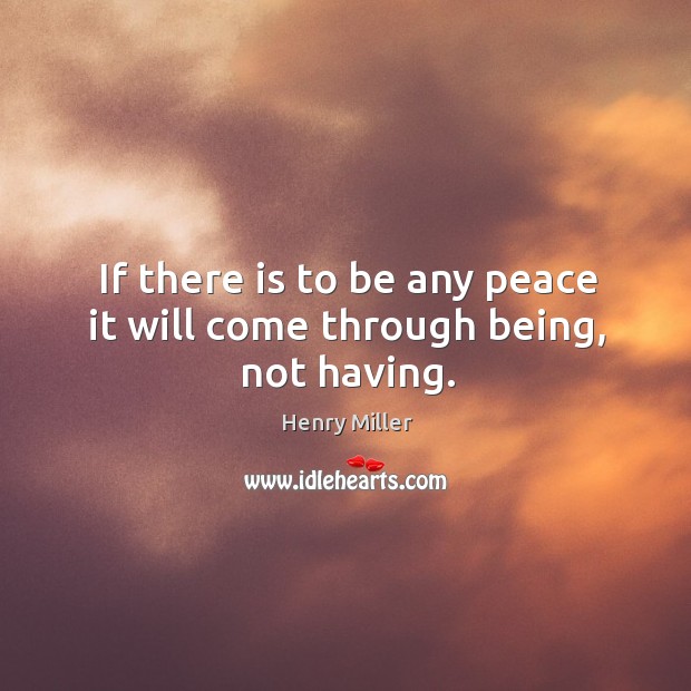 If there is to be any peace it will come through being, not having. Henry Miller Picture Quote