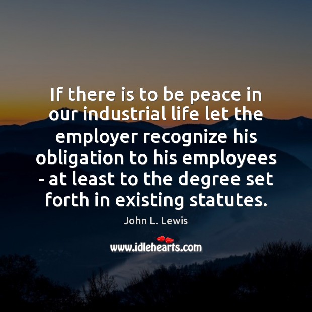 If there is to be peace in our industrial life let the John L. Lewis Picture Quote