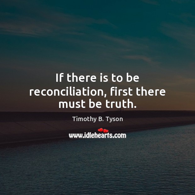 If there is to be reconciliation, first there must be truth. Timothy B. Tyson Picture Quote