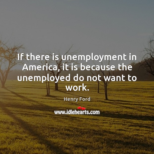 If there is unemployment in America, it is because the unemployed do not want to work. Image