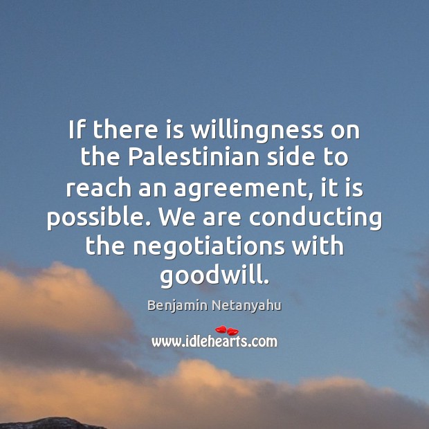 If there is willingness on the Palestinian side to reach an agreement, Benjamin Netanyahu Picture Quote