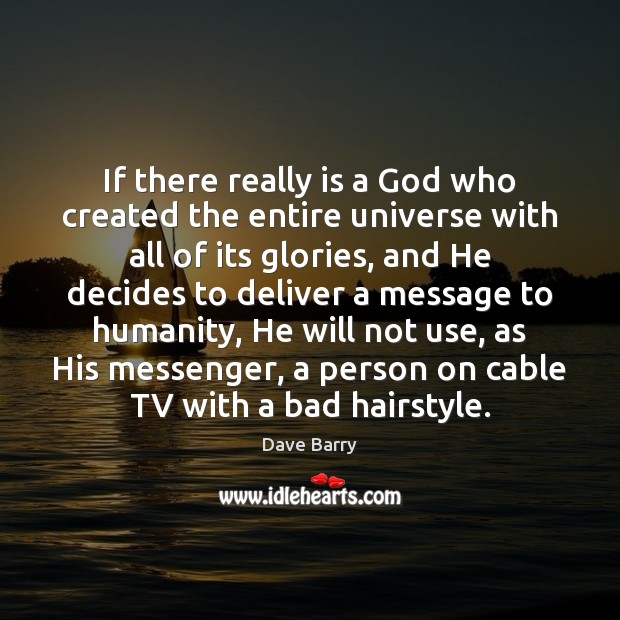If there really is a God who created the entire universe with Dave Barry Picture Quote
