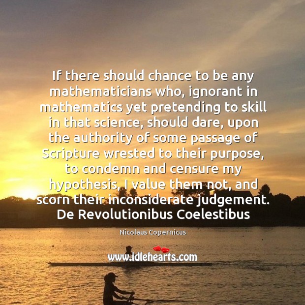 If there should chance to be any mathematicians who, ignorant in mathematics Nicolaus Copernicus Picture Quote