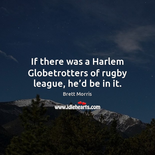 If there was a Harlem Globetrotters of rugby league, he’d be in it. Brett Morris Picture Quote